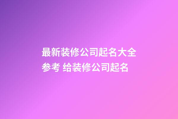 最新装修公司起名大全参考 给装修公司起名-第1张-公司起名-玄机派